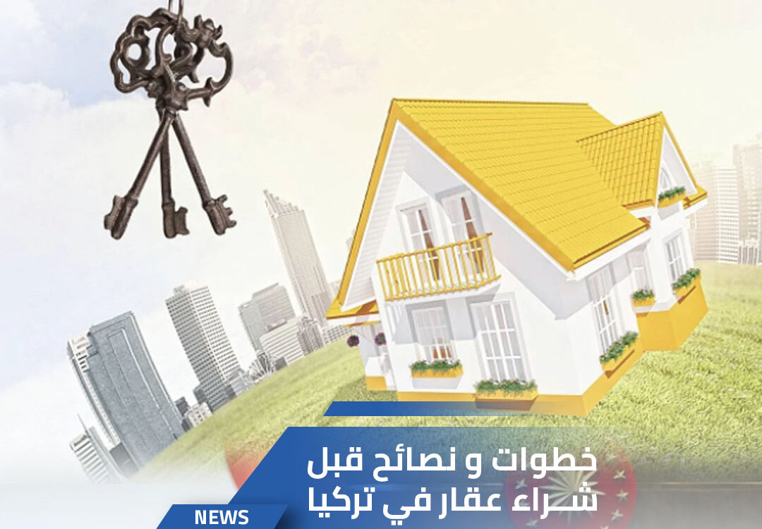 خطوات و نصائح قبل شراء عقار في تركيا